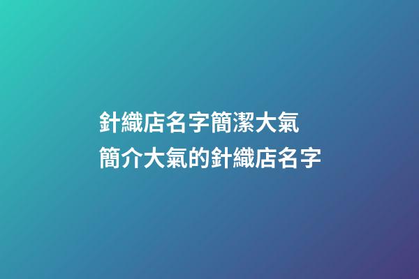 針織店名字簡潔大氣 簡介大氣的針織店名字